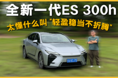 全新一代ES 300h，太懂什么叫 "轻盈稳当不折腾"