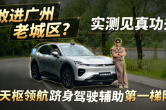 敢进广州老城区？实测见真功夫！天枢领航跻身驾驶辅助第一梯队